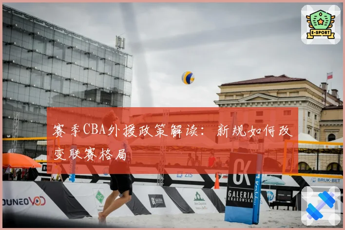 赛季CBA外援政策解读:新规如何改变联赛格局