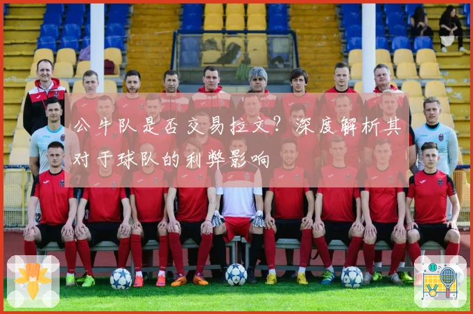 公牛队是否交易拉文？深度解析其对于球队的利弊影响