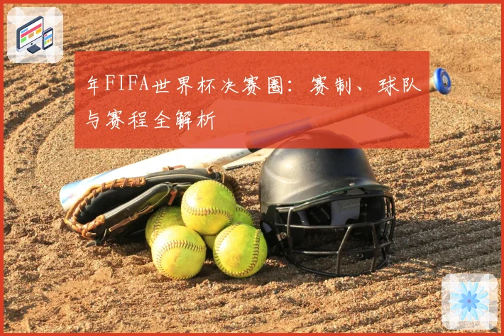 年FIFA世界杯决赛圈:赛制、球队与赛程全解析