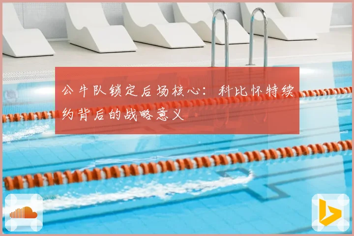 公牛队锁定后场核心：科比怀特续约背后的战略意义
