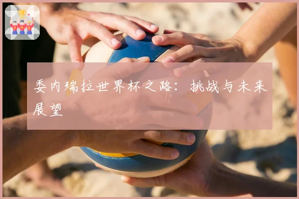 委内瑞拉世界杯之路：挑战与未来展望