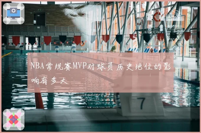 NBA常规赛MVP对球员历史地位的影响有多大