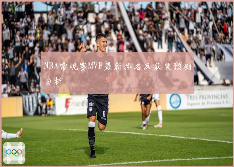 NBA常规赛MVP最新排名及获奖预测分析