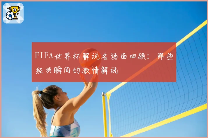 FIFA世界杯解说名场面回顾：那些经典瞬间的激情解说